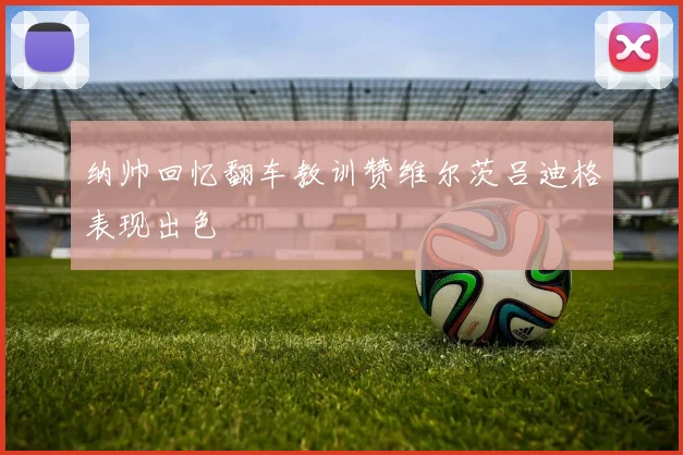 纳帅回忆翻车教训赞维尔茨吕迪格表现出色