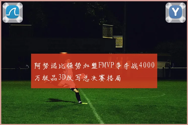 阿努诺比强势加盟FMVP争夺战4000万极品3D改写总决赛格局