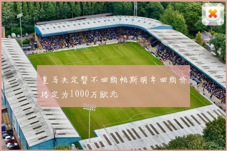 皇马决定暂不回购帕斯明年回购价格定为1000万欧元