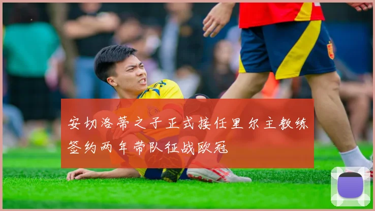 安切洛蒂之子正式接任里尔主教练签约两年带队征战欧冠