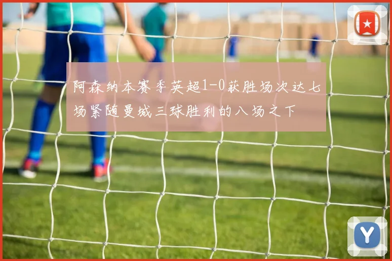 阿森纳本赛季英超1-0获胜场次达七场紧随曼城三球胜利的八场之下
