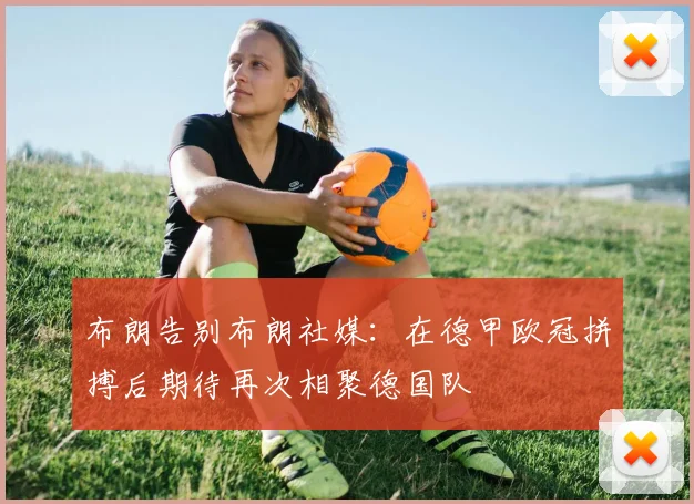 布朗告别布朗社媒：在德甲欧冠拼搏后期待再次相聚德国队