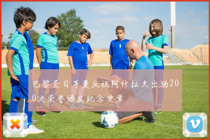 巴黎圣日耳曼庆祝阿什拉夫出场200次荣誉颁发纪念奖章