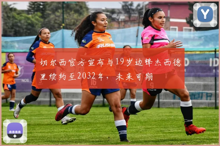 切尔西官方宣布与19岁边锋杰西德里续约至2032年，未来可期