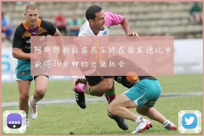 阿斯预测拉菲尼亚将在国家德比中获得30分钟的出场机会